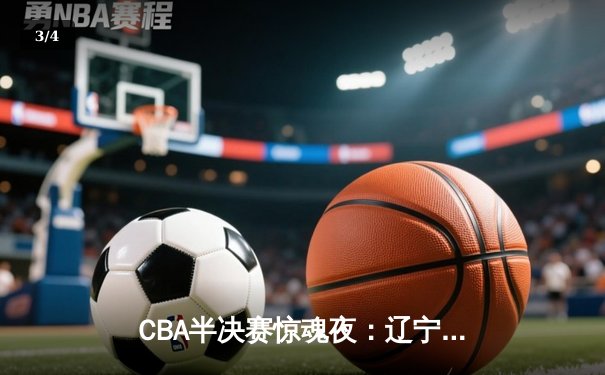 CBA半决赛惊魂夜：辽宁本钢加时逆转广东宏远，赵继伟35分创生涯新高 - 3