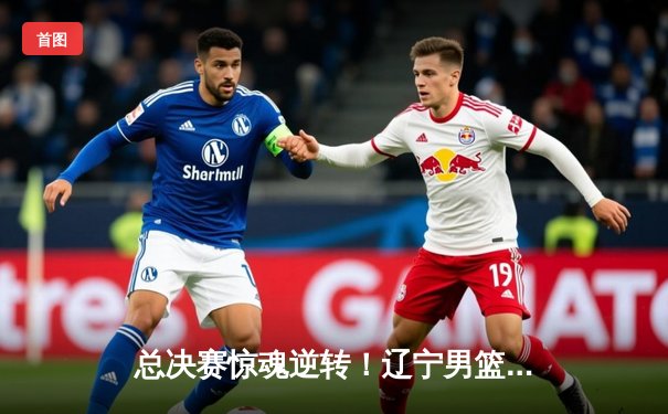 总决赛惊魂逆转！辽宁男篮加时险胜广东，张镇麟37分扛起进攻大旗