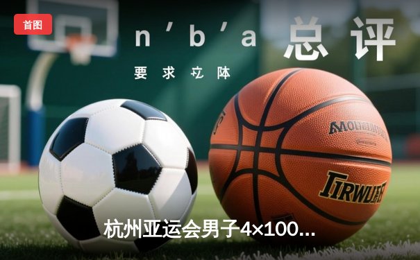 杭州亚运会男子4×100米接力决赛：中国队逆转夺冠 陈佳鹏最后一棒上演惊天反超