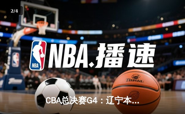 CBA总决赛G4：辽宁本钢加时险胜新疆伊力特 赵继伟31分导演逆转 - 2