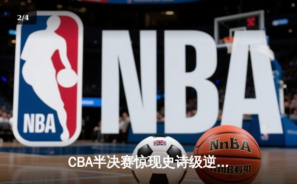 CBA半决赛惊现史诗级逆转 广东宏远加时险胜辽宁夺赛点 - 2