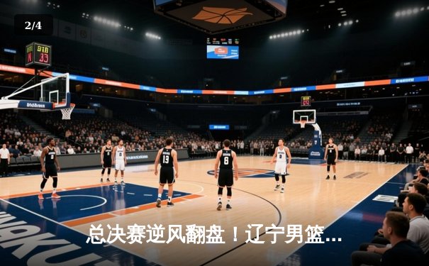 总决赛逆风翻盘！辽宁男篮加时险胜广东，赵继伟37分加冕FMVP - 2