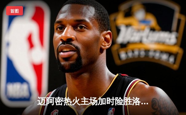 迈阿密热火主场加时险胜洛杉矶湖人，巴特勒狂砍42分力挽狂澜