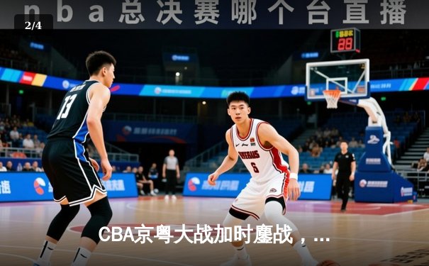 CBA京粤大战加时鏖战，广东宏远三分绝杀终结首钢六连胜 - 2