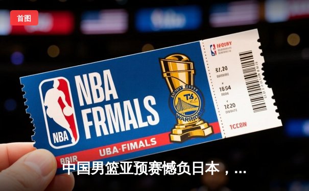 中国男篮亚预赛憾负日本，88年不败金身告破