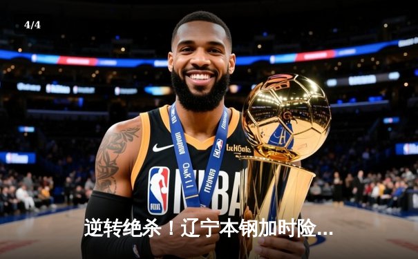 逆转绝杀！辽宁本钢加时险胜广东宏远 CBA半决赛上演史诗级对决 - 4