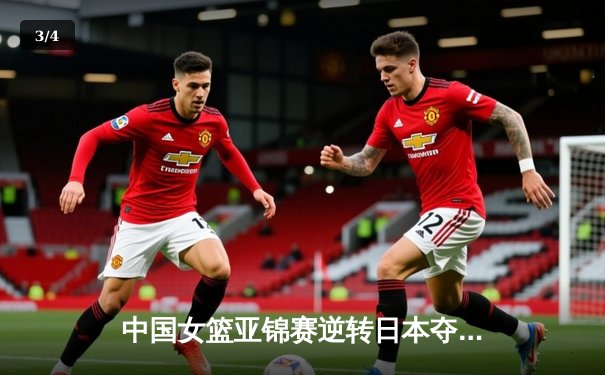 中国女篮亚锦赛逆转日本夺冠 韩旭狂砍28分15篮板 - 3