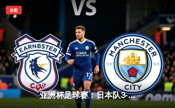 亚洲杯足球赛：日本队3-1逆转沙特阿拉伯，三笘薰独造三球闪耀全场