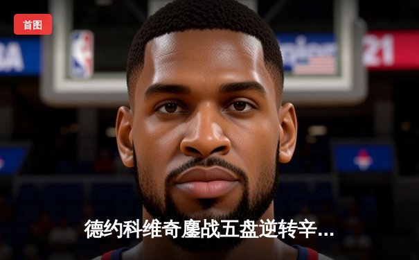 德约科维奇鏖战五盘逆转辛纳 第47次挺进大满贯四强创历史