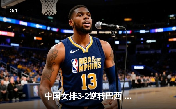 中国女排3-2逆转巴西 张常宁关键局砍8分定乾坤 - 3