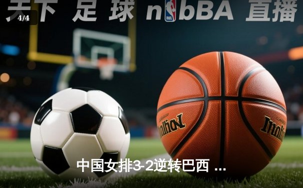 中国女排3-2逆转巴西 张常宁关键局砍8分定乾坤 - 4