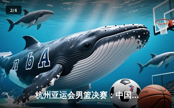 杭州亚运会男篮决赛：中国队逆转韩国队成功卫冕 胡金秋砍下28分创个人新高 - 2