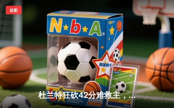 杜兰特狂砍42分难救主，太阳主场加时惜败凯尔特人