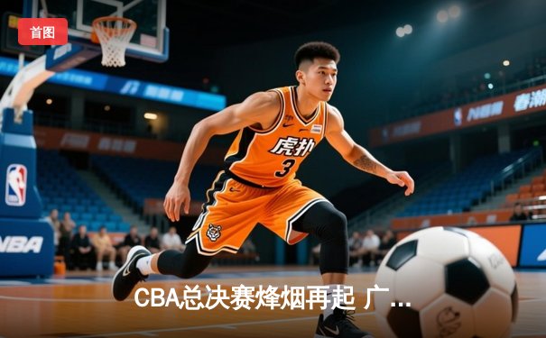 CBA总决赛烽烟再起 广东宏远加时险胜辽宁男篮夺赛点