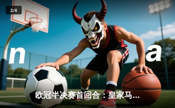 欧冠半决赛首回合：皇家马德里主场2-1险胜拜仁慕尼黑，维尼修斯双响建功 - 2