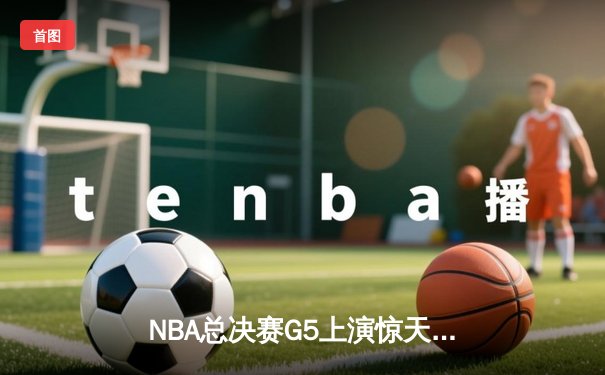 NBA总决赛G5上演惊天逆转 独行侠加时险胜凯尔特人扳回一城
