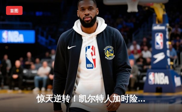 惊天逆转！凯尔特人加时险胜勇士，塔图姆44分创赛季新高