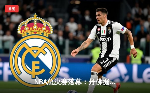 NBA总决赛落幕：丹佛掘金4-1迈阿密热火首夺总冠军 约基奇FMVP实至名归