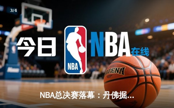 NBA总决赛落幕：丹佛掘金4-1迈阿密热火首夺总冠军 约基奇FMVP实至名归 - 3