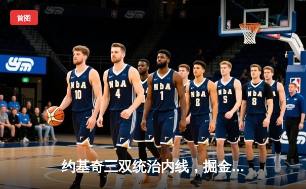 约基奇三双统治内线，掘金主场力克森林狼扳平西部半决赛