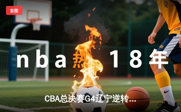 CBA总决赛G4辽宁逆转新疆夺冠 赵继伟荣膺FMVP
