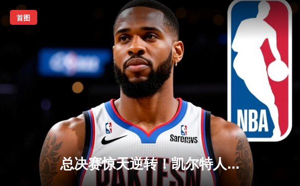 总决赛惊天逆转！凯尔特人主场加时险胜勇士，塔图姆砍下44分创纪录