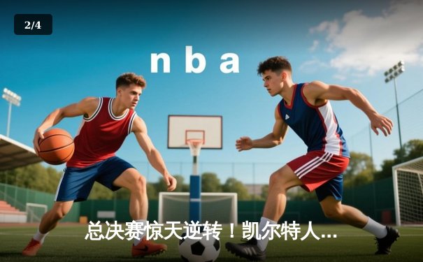 总决赛惊天逆转！凯尔特人主场加时险胜勇士，塔图姆砍下44分创纪录 - 2