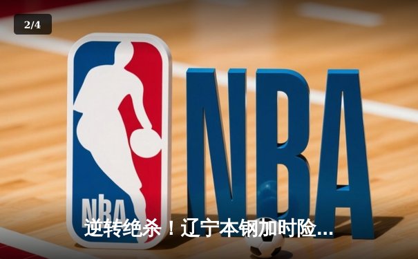 逆转绝杀！辽宁本钢加时险胜广东东莞大益 赵继伟33分导演惊天翻盘 - 2