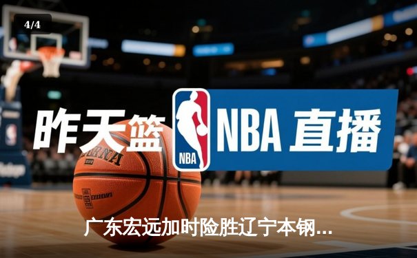 广东宏远加时险胜辽宁本钢 CBA半决赛上演史诗级对决 - 4
