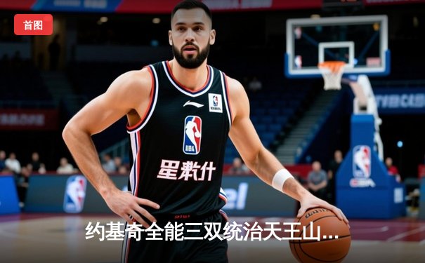 约基奇全能三双统治天王山之战 掘金逆转森林狼夺赛点