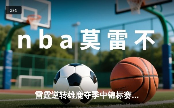 雷霆逆转雄鹿夺季中锦标赛冠军，亚历山大38分闪耀全场 - 3