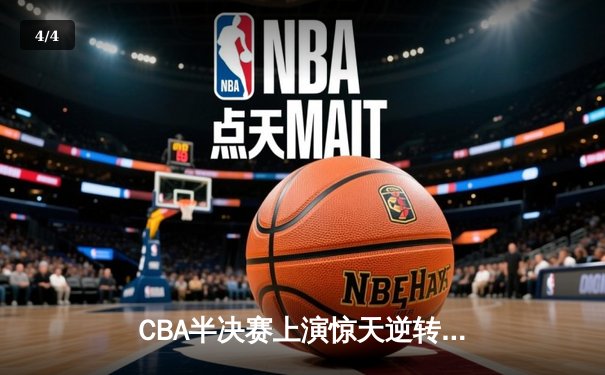CBA半决赛上演惊天逆转 辽宁本钢加时险胜广东宏远 - 4