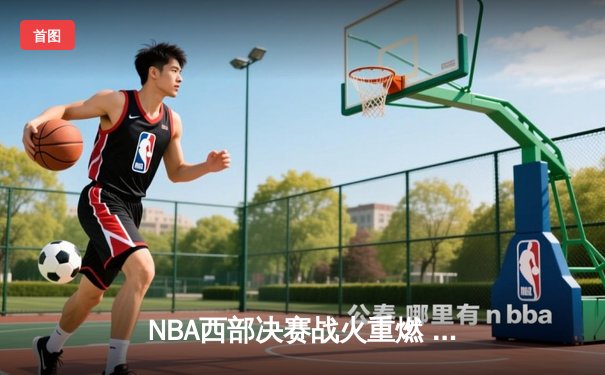 NBA西部决赛战火重燃 勇士主场力克湖人扳平大比分