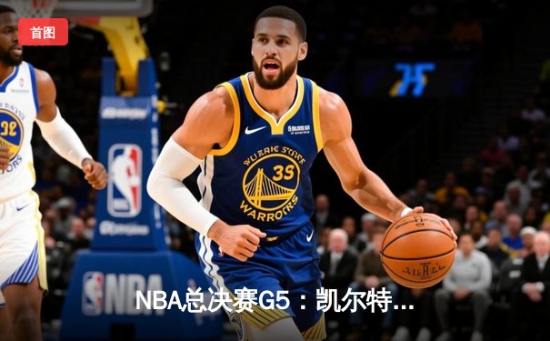 NBA总决赛G5：凯尔特人绝地反击！塔图姆砍40+带队加时险胜勇士
