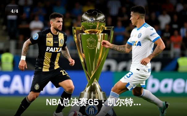 NBA总决赛G5：凯尔特人绝地反击！塔图姆砍40+带队加时险胜勇士 - 4