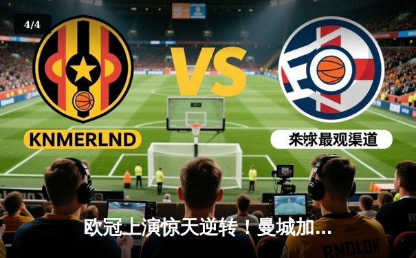 欧冠上演惊天逆转！曼城加时赛3-2绝杀拜仁，哈兰德双响封王 - 4