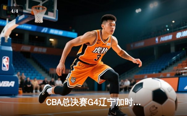 CBA总决赛G4辽宁加时险胜浙江 赵继伟33+8+9统治攻防 辽宁3-1夺赛点 - 4