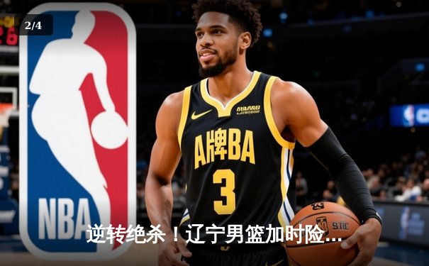 逆转绝杀！辽宁男篮加时险胜广东，赵继伟37分创造个人季后赛新高 - 2