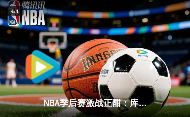 NBA季后赛激战正酣：库里狂砍40分助勇士逆转独行侠，系列赛2-1领先 - 4