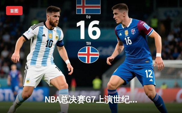 NBA总决赛G7上演世纪逆转！湖人末节轰22-0攻击波加冕总冠军